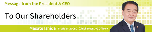 To Our Shareholders Message from the President and CEO Masato Ishida