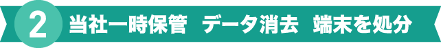 当社一時保管 データ消去 端末を処分