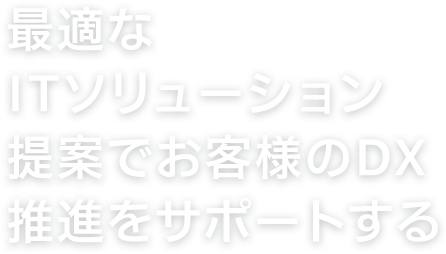 最適なITソリューション提案でお客様のDX推進をサポートする