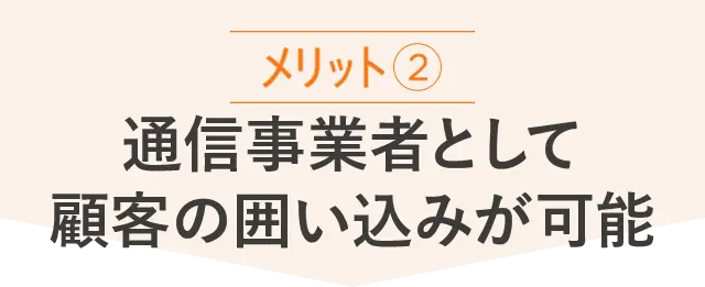 メリット2｜通信事業者として顧客の囲い込みが可能
